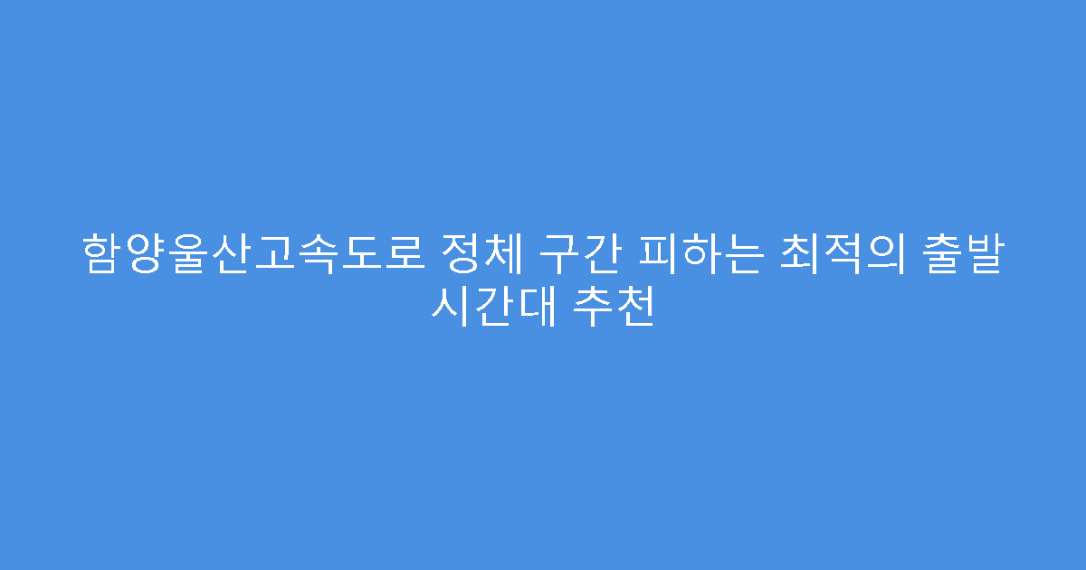 함양울산고속도로 정체 구간 피하는 최적의 출발 시간대 추천