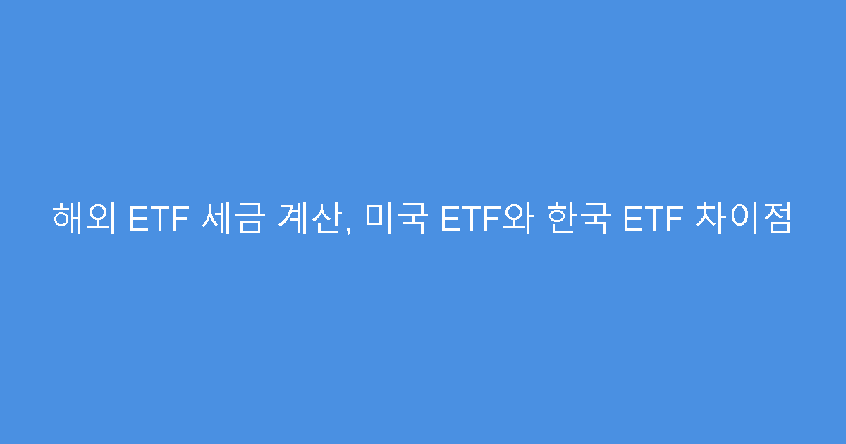 해외 ETF 세금 계산, 미국 ETF와 한국 ETF 차이점