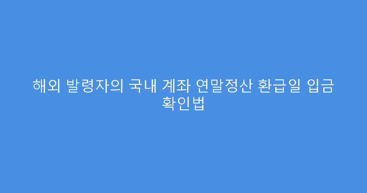 해외 발령자의 국내 계좌 연말정산 환급일 입금 확인법