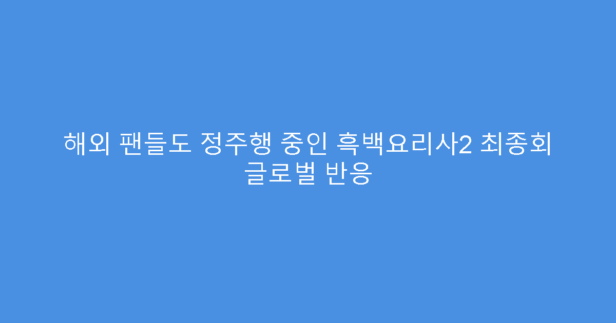 해외 팬들도 정주행 중인 흑백요리사2 최종회 글로벌 반응