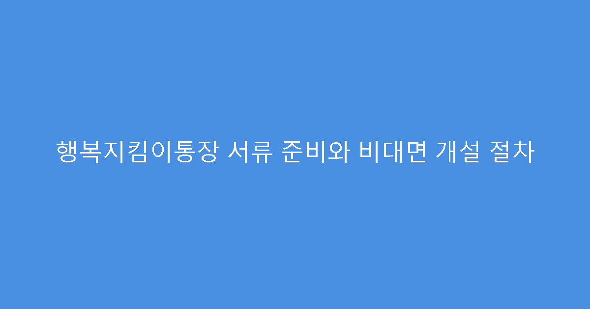 행복지킴이통장 서류 준비와 비대면 개설 절차