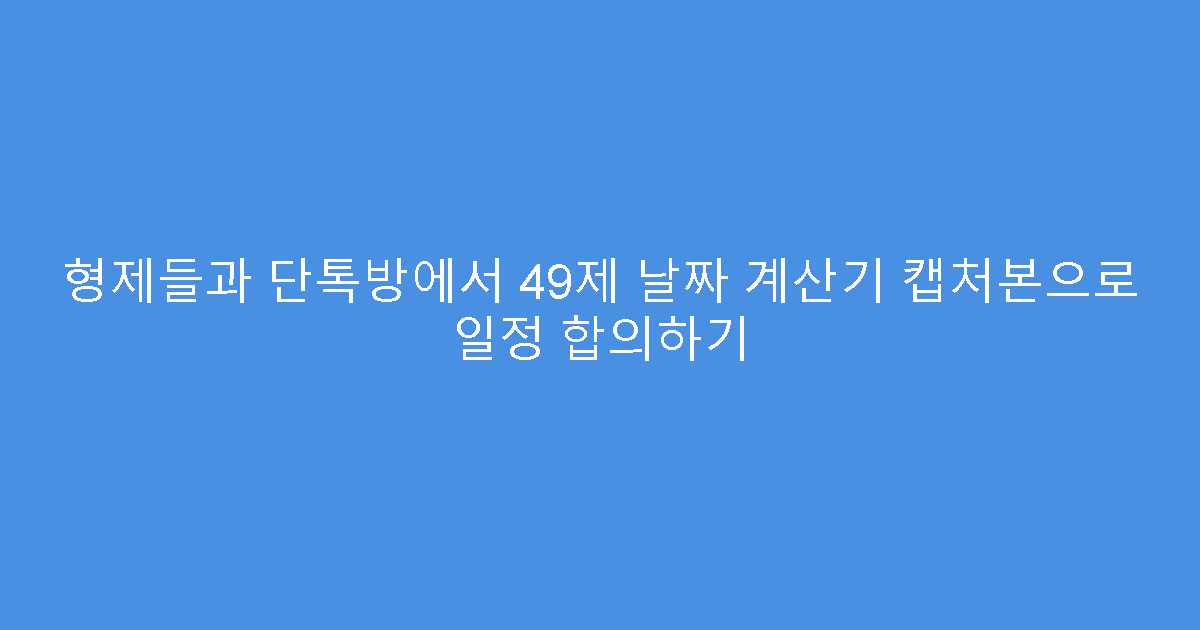 형제들과 단톡방에서 49제 날짜 계산기 캡처본으로 일정 합의하기
