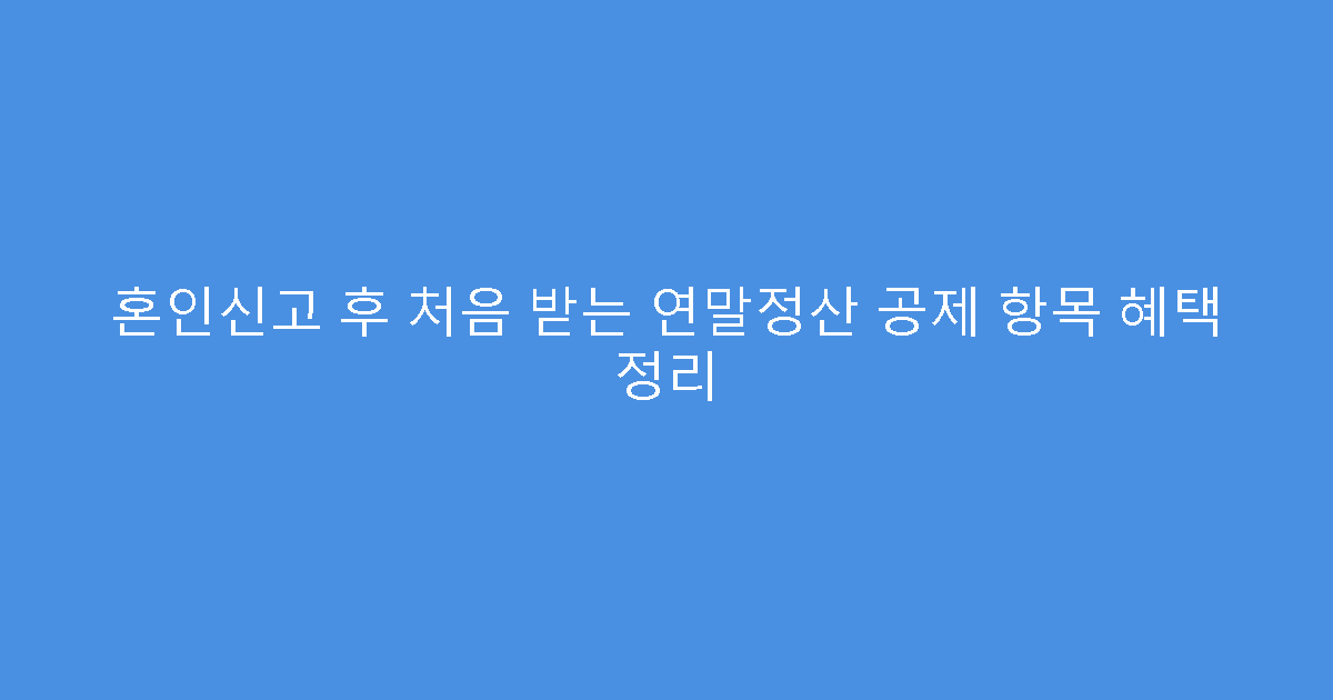 혼인신고 후 처음 받는 연말정산 공제 항목 혜택 정리
