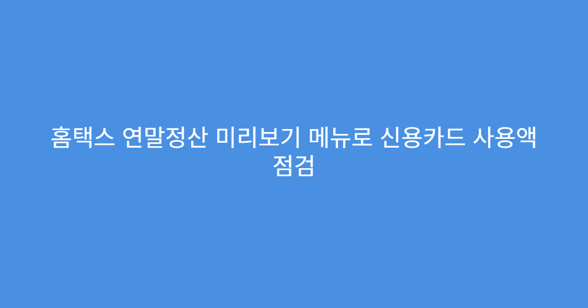 홈택스 연말정산 미리보기 메뉴로 신용카드 사용액 점검