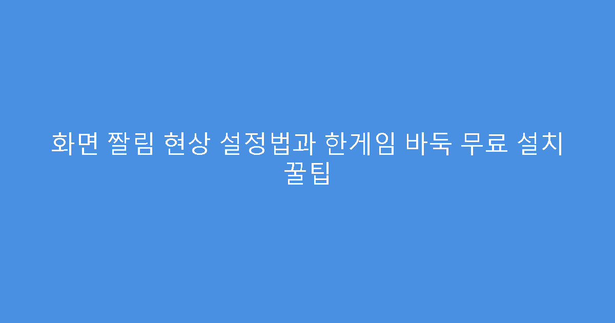 화면 짤림 현상 설정법과 한게임 바둑 무료 설치 꿀팁