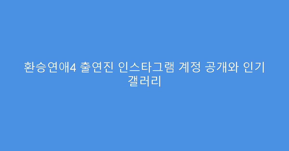 환승연애4 출연진 인스타그램 계정 공개와 인기 갤러리