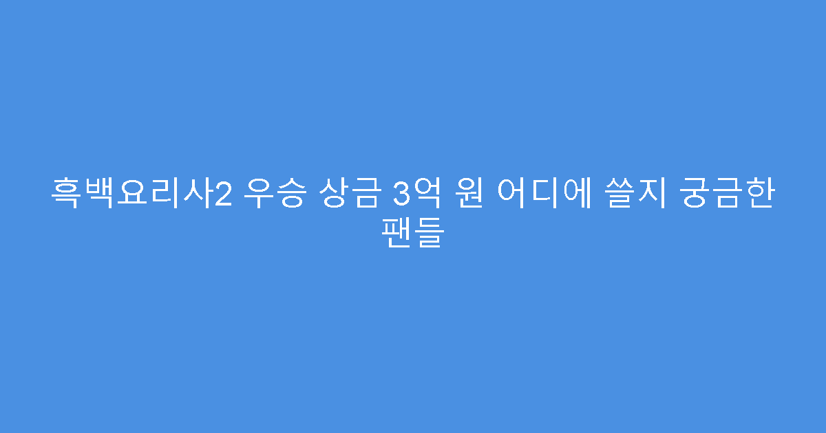 흑백요리사2 우승 상금 3억 원 어디에 쓸지 궁금한 팬들