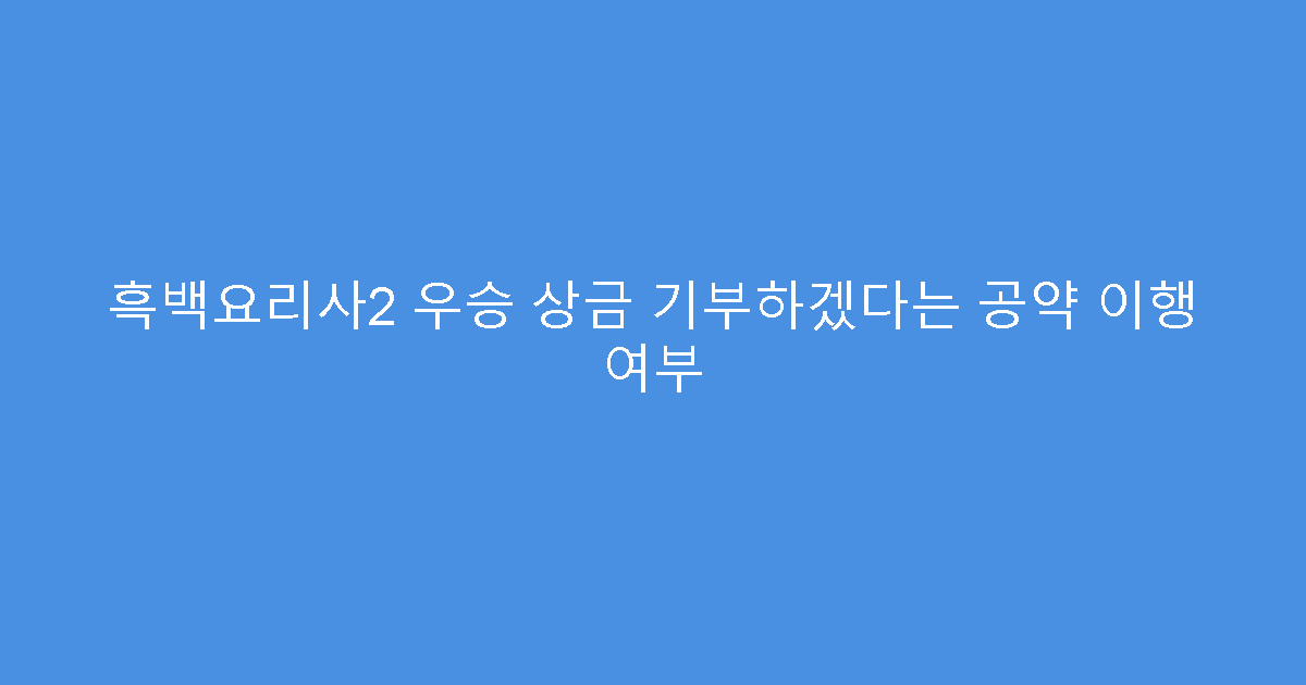 흑백요리사2 우승 상금 기부하겠다는 공약 이행 여부