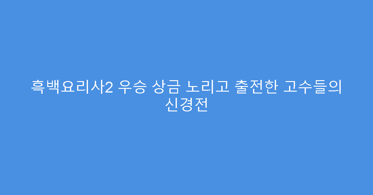 흑백요리사2 우승 상금 노리고 출전한 고수들의 신경전
