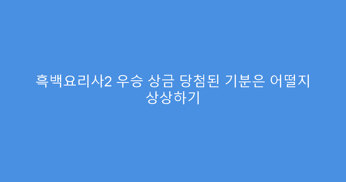 흑백요리사2 우승 상금 당첨된 기분은 어떨지 상상하기