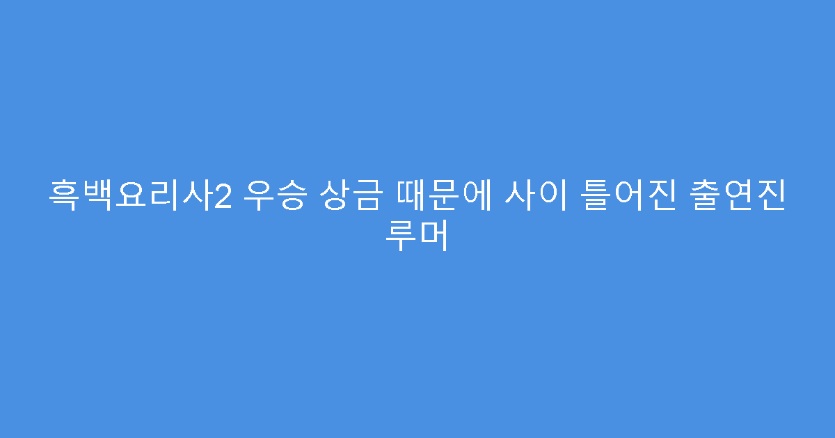 흑백요리사2 우승 상금 때문에 사이 틀어진 출연진 루머