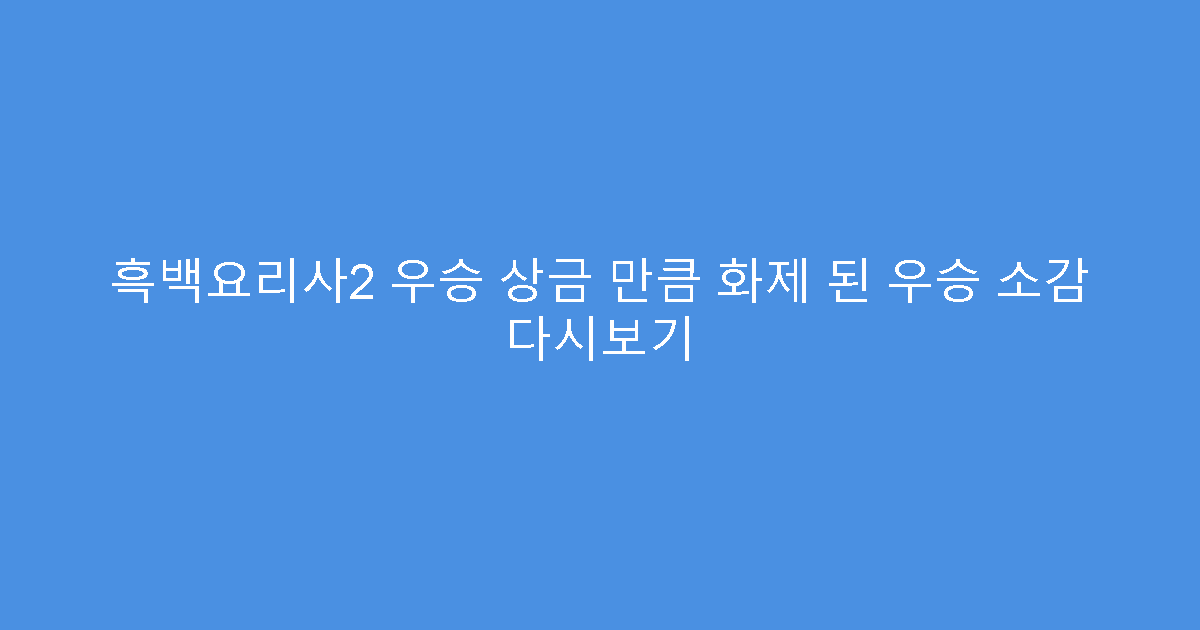 흑백요리사2 우승 상금 만큼 화제 된 우승 소감 다시보기