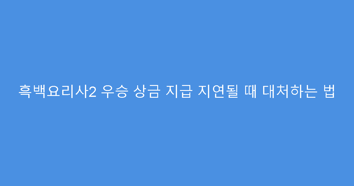 흑백요리사2 우승 상금 지급 지연될 때 대처하는 법