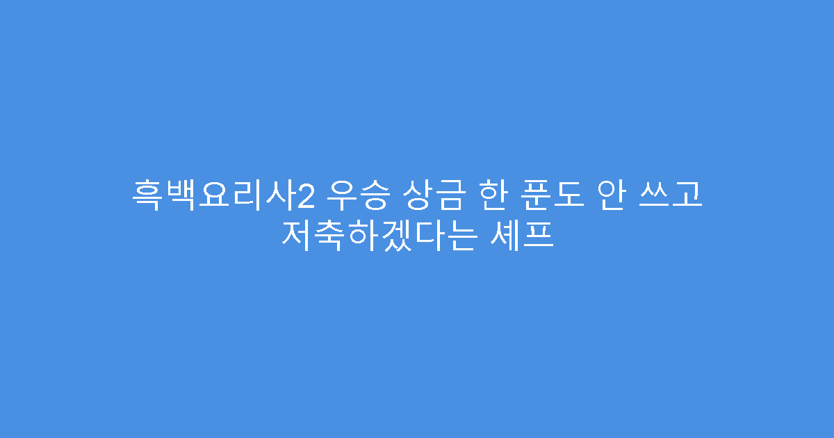 흑백요리사2 우승 상금 한 푼도 안 쓰고 저축하겠다는 셰프