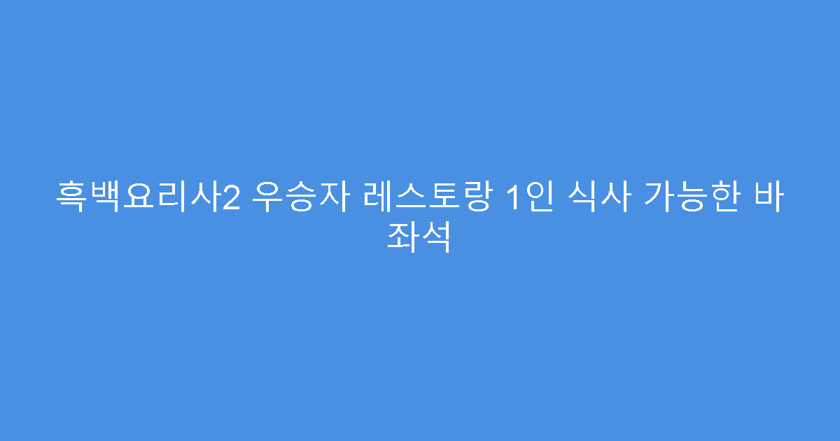 흑백요리사2 우승자 레스토랑 1인 식사 가능한 바 좌석