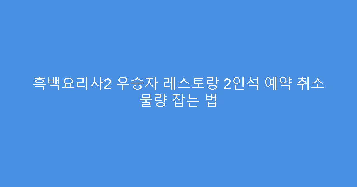 흑백요리사2 우승자 레스토랑 2인석 예약 취소 물량 잡는 법