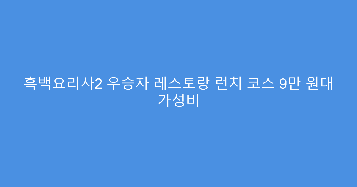흑백요리사2 우승자 레스토랑 런치 코스 9만 원대 가성비
