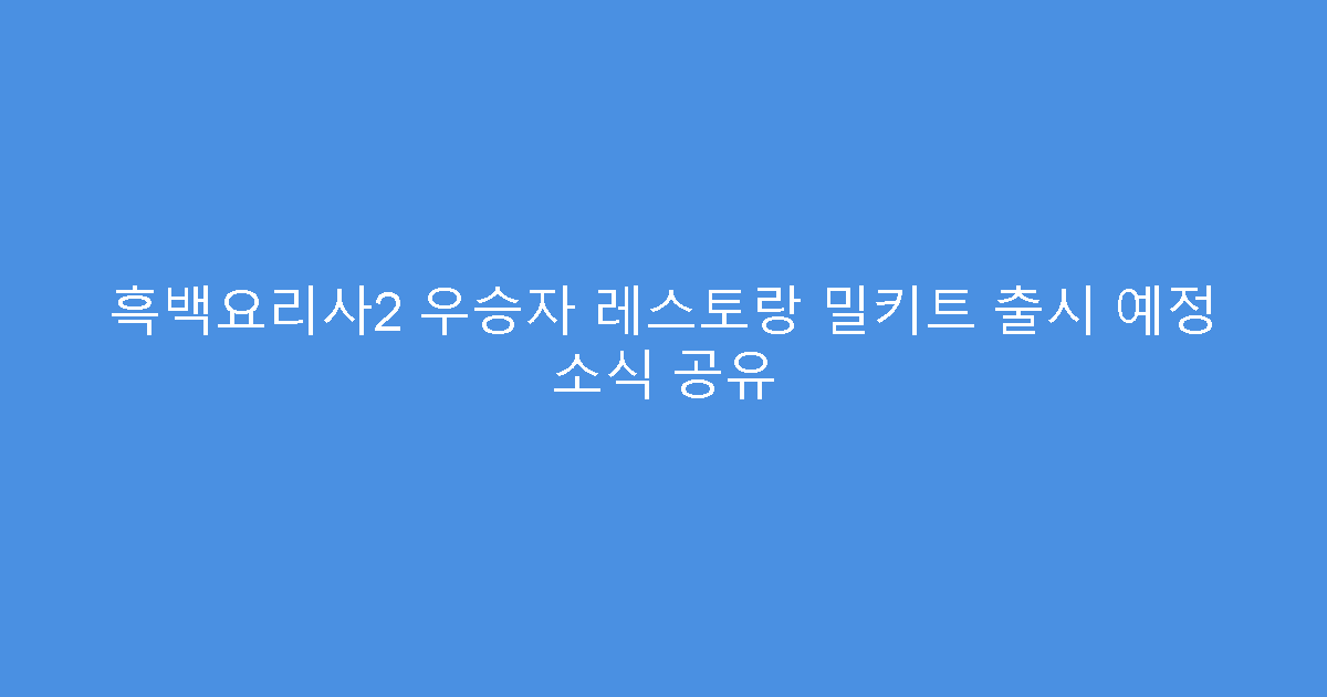 흑백요리사2 우승자 레스토랑 밀키트 출시 예정 소식 공유