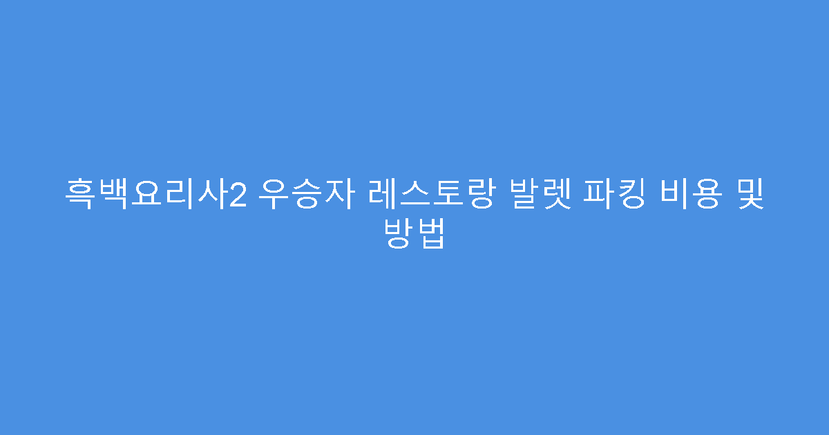 흑백요리사2 우승자 레스토랑 발렛 파킹 비용 및 방법