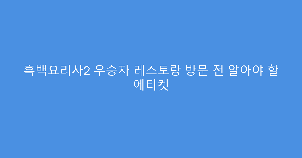 흑백요리사2 우승자 레스토랑 방문 전 알아야 할 에티켓