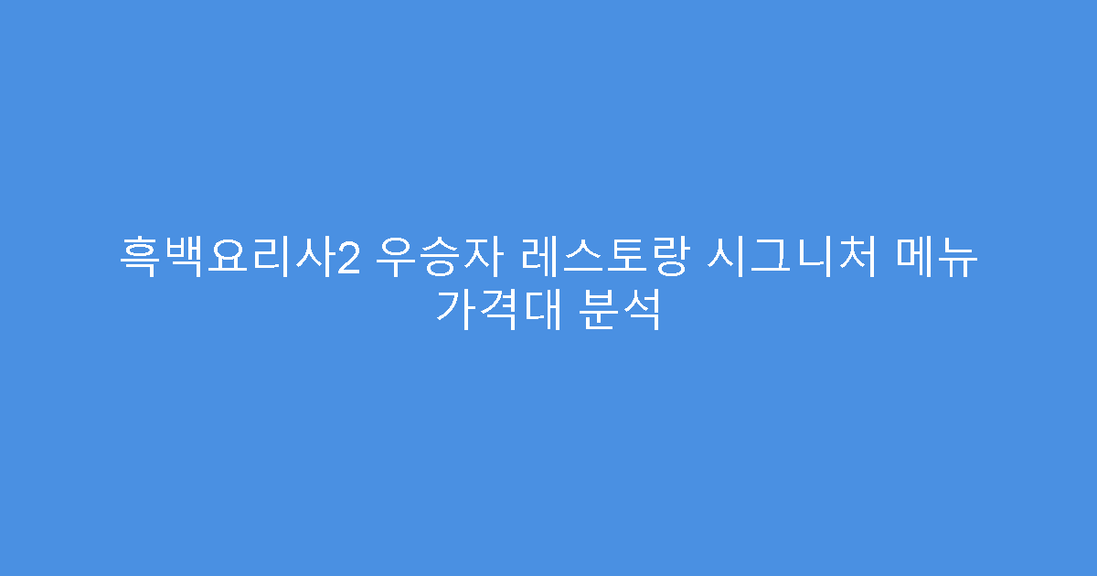 흑백요리사2 우승자 레스토랑 시그니처 메뉴 가격대 분석