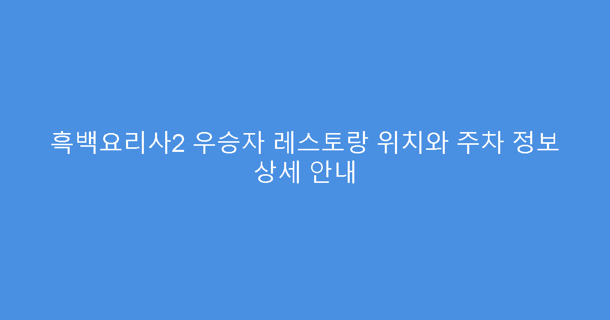 흑백요리사2 우승자 레스토랑 위치와 주차 정보 상세 안내