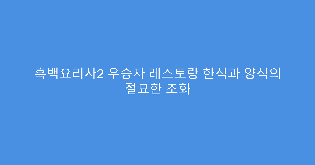 흑백요리사2 우승자 레스토랑 한식과 양식의 절묘한 조화