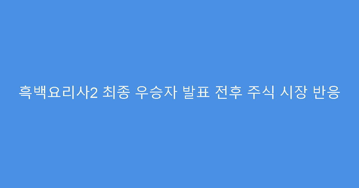 흑백요리사2 최종 우승자 발표 전후 주식 시장 반응