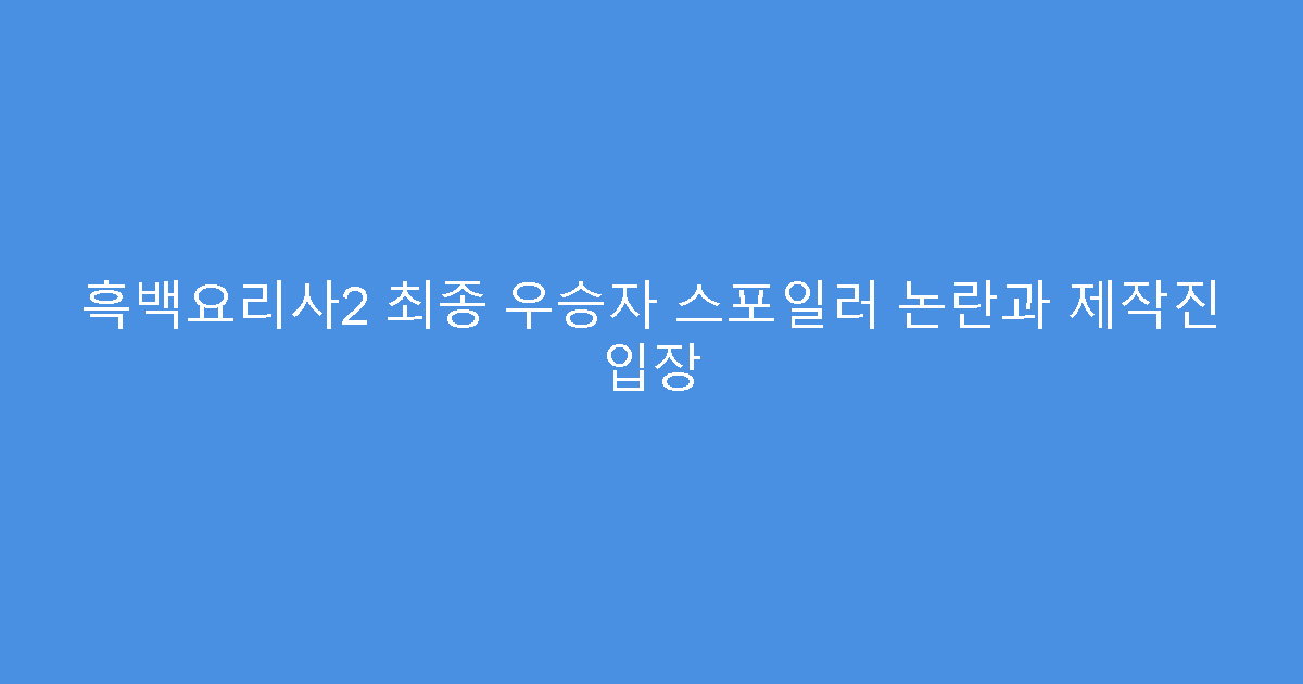흑백요리사2 최종 우승자 스포일러 논란과 제작진 입장