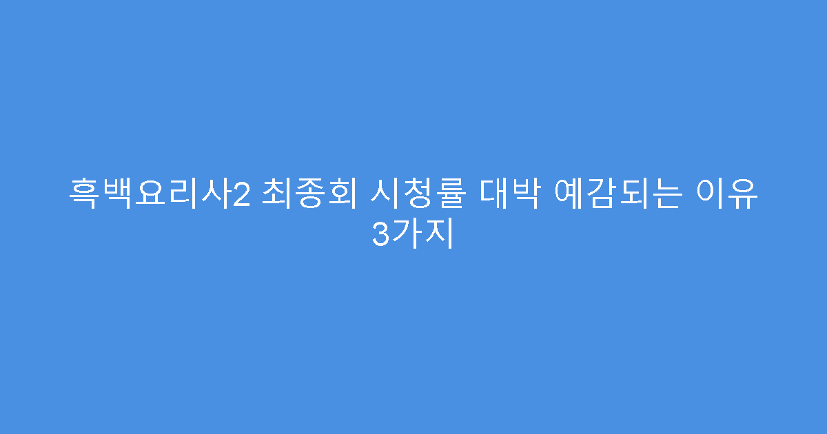 흑백요리사2 최종회 시청률 대박 예감되는 이유 3가지
