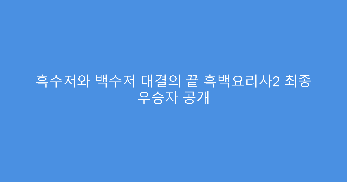 흑수저와 백수저 대결의 끝 흑백요리사2 최종 우승자 공개