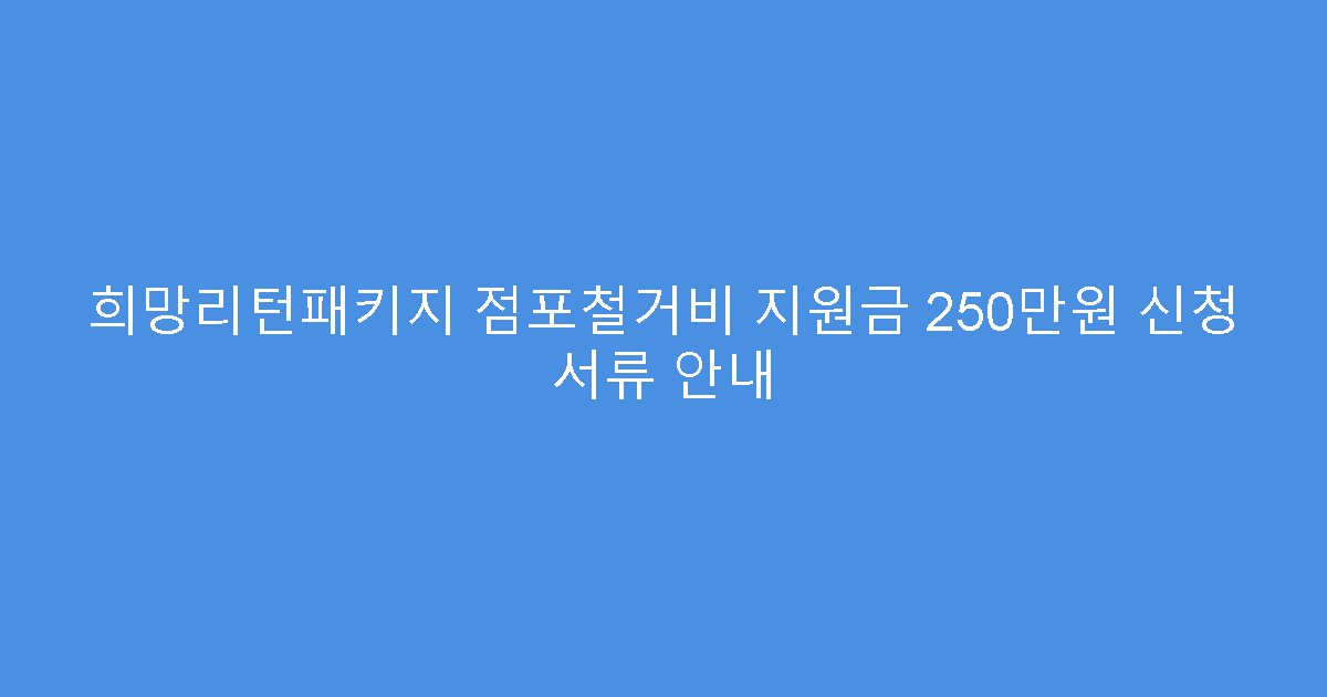 희망리턴패키지 점포철거비 지원금 250만원 신청 서류 안내