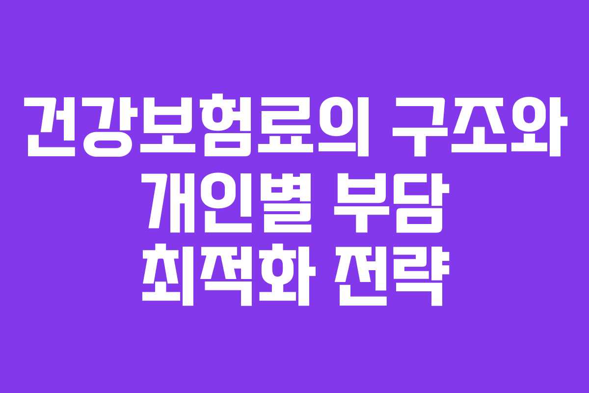건강보험료의 구조와 개인별 부담 최적화 전략