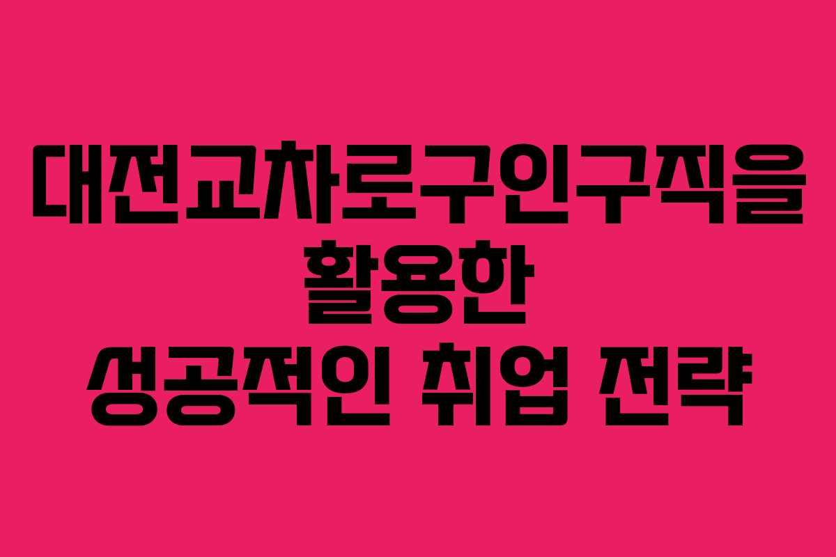 대전교차로구인구직을 활용한 성공적인 취업 전략