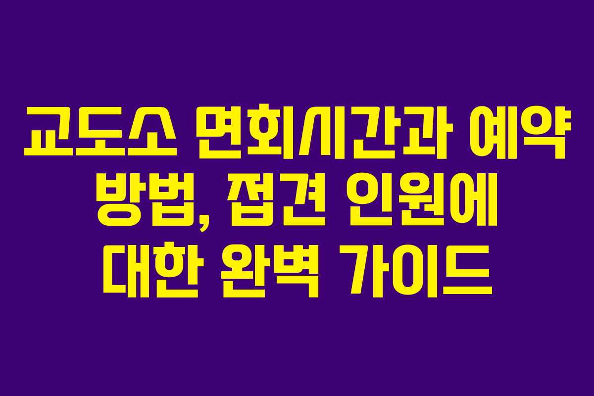 교도소 면회시간과 예약 방법, 접견 인원에 대한 완벽 가이드