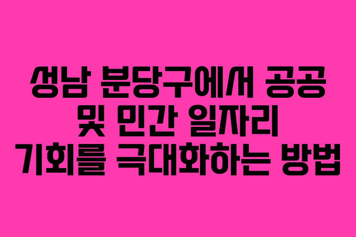 성남 분당구에서 공공 및 민간 일자리 기회를 극대화하는 방법