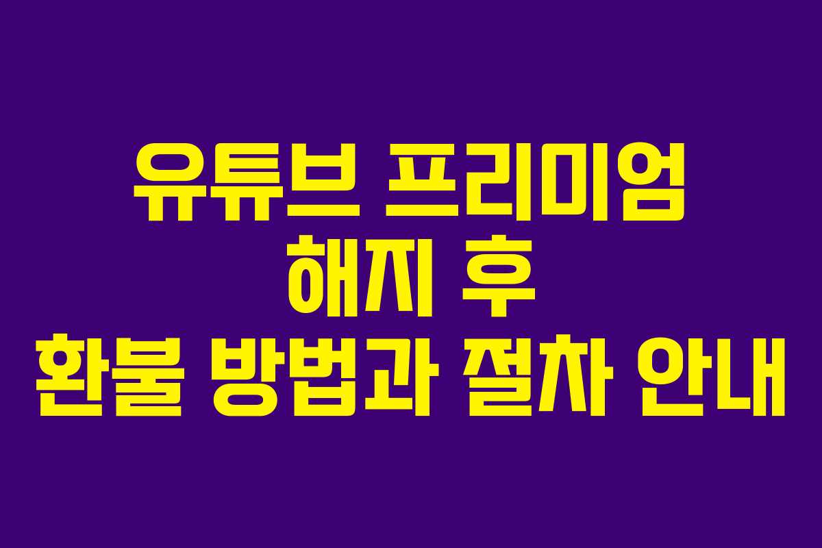 유튜브 프리미엄 해지 후 환불 방법과 절차 안내