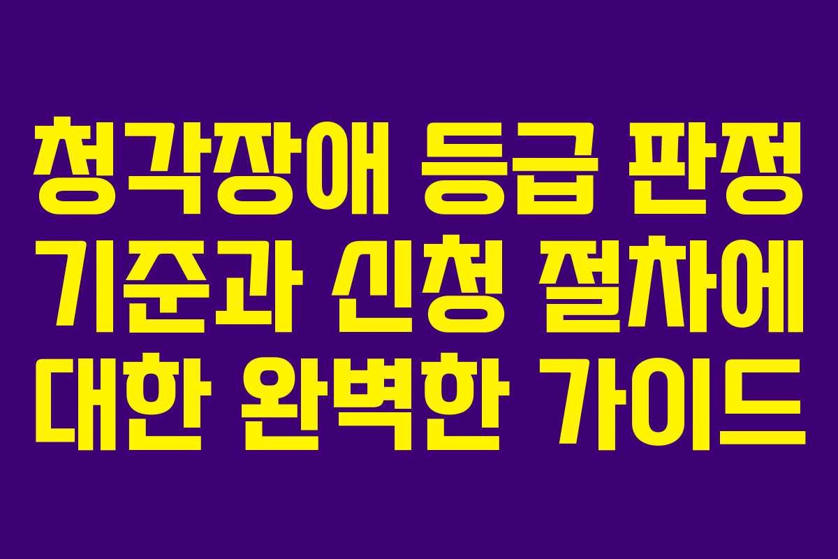 청각장애 등급 판정 기준과 신청 절차에 대한 완벽한 가이드