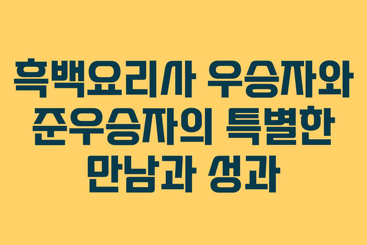흑백요리사 우승자와 준우승자의 특별한 만남과 성과