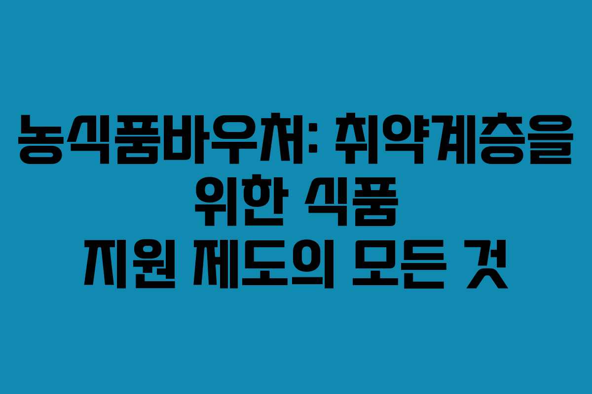 농식품바우처: 취약계층을 위한 식품 지원 제도의 모든 것
