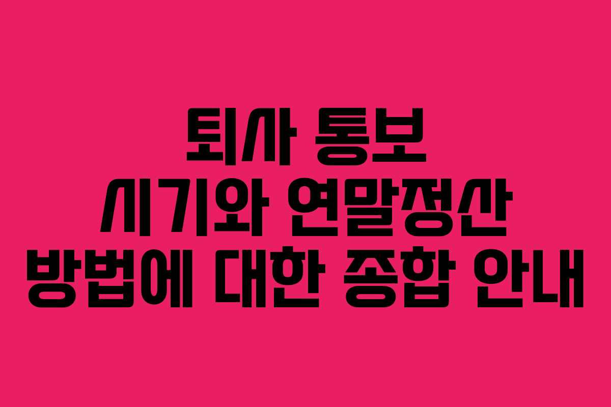 퇴사 통보 시기와 연말정산 방법에 대한 종합 안내