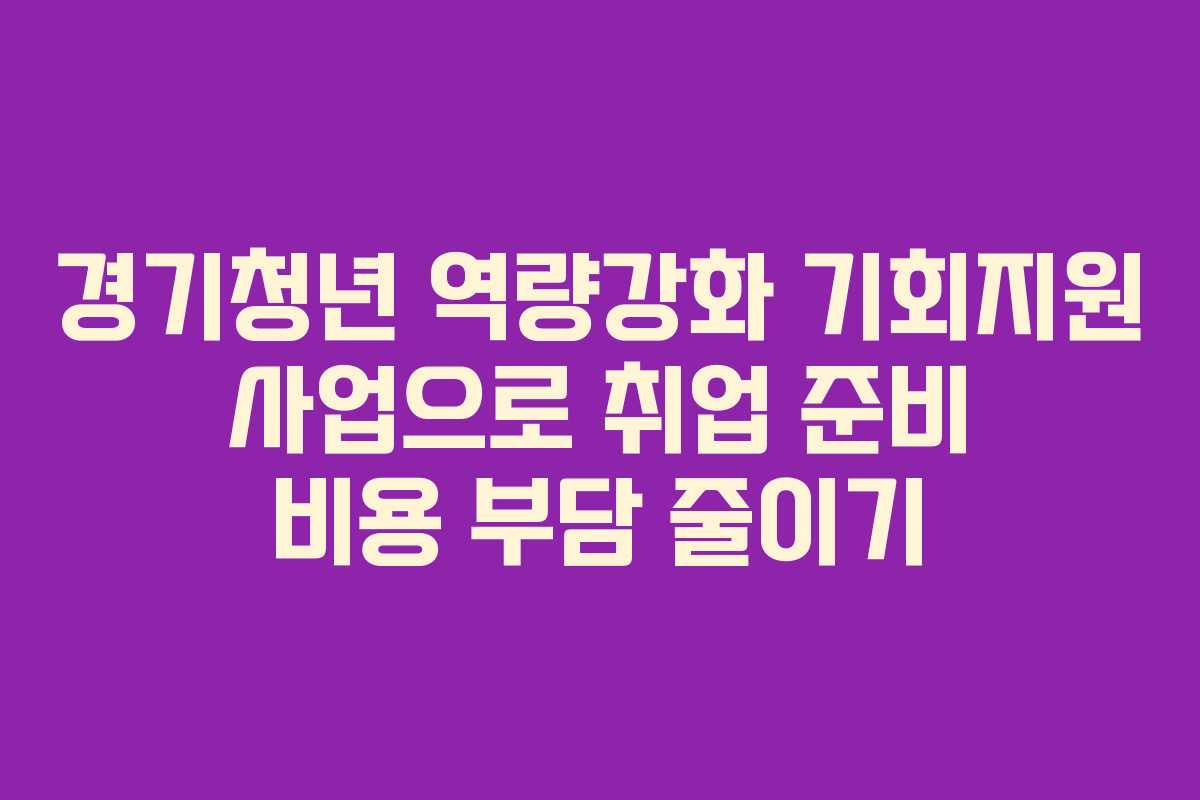 경기청년 역량강화 기회지원 사업으로 취업 준비 비용 부담 줄이기