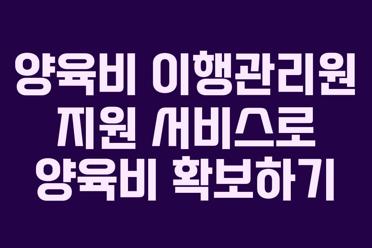 양육비 이행관리원 지원 서비스로 양육비 확보하기