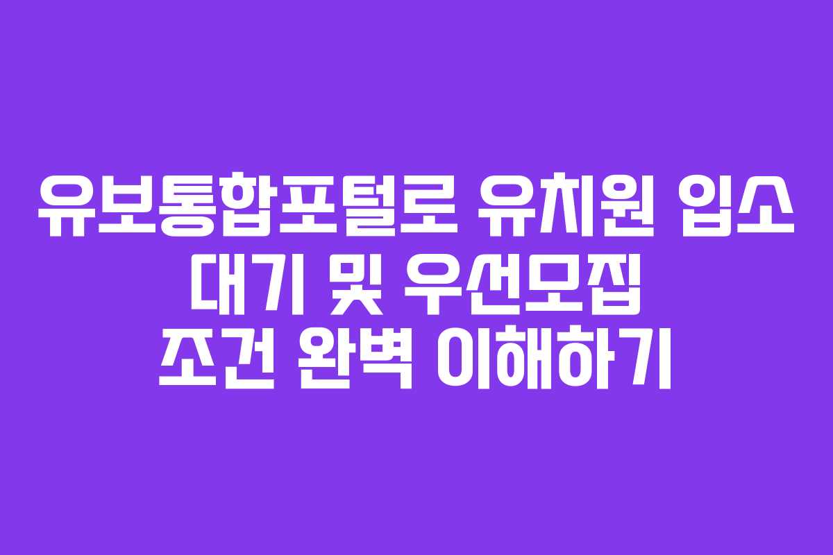 유보통합포털로 유치원 입소 대기 및 우선모집 조건 완벽 이해하기
