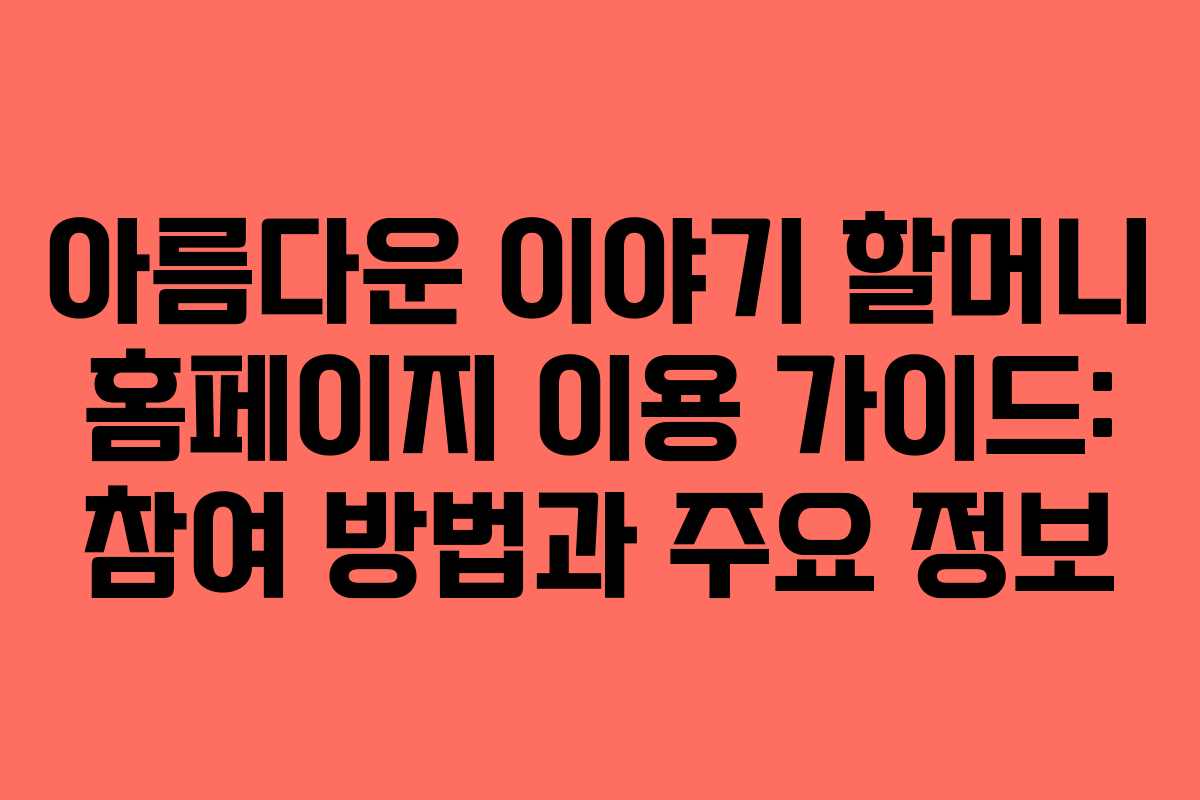 아름다운 이야기 할머니 홈페이지 이용 가이드: 참여 방법과 주요 정보