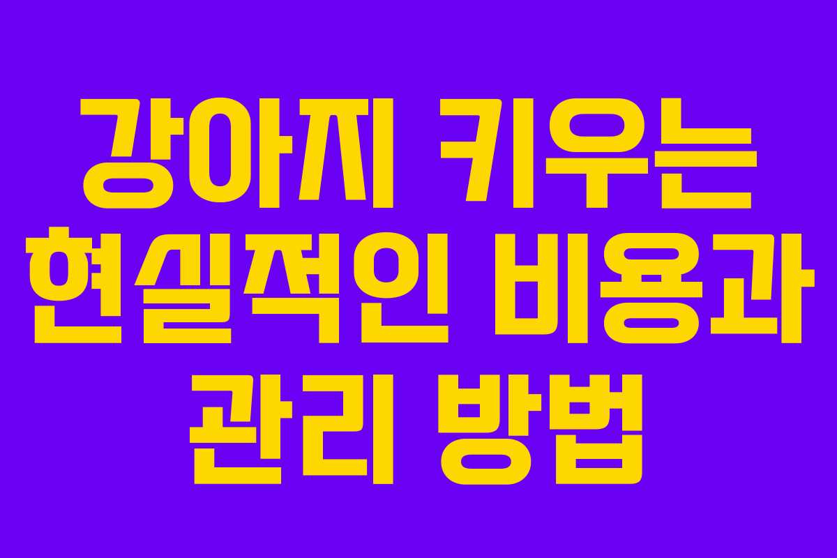 강아지 키우는 현실적인 비용과 관리 방법