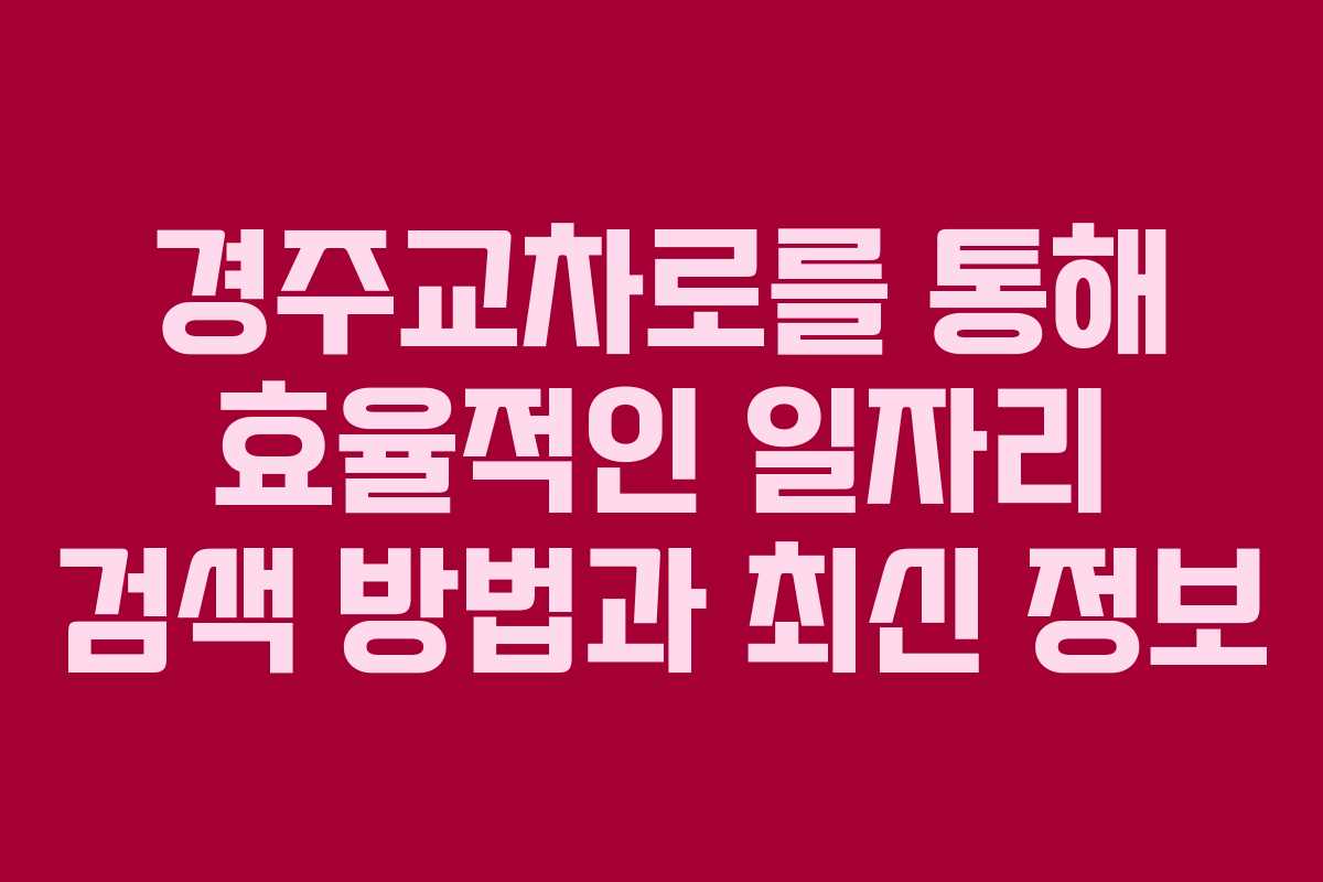 경주교차로를 통해 효율적인 일자리 검색 방법과 최신 정보