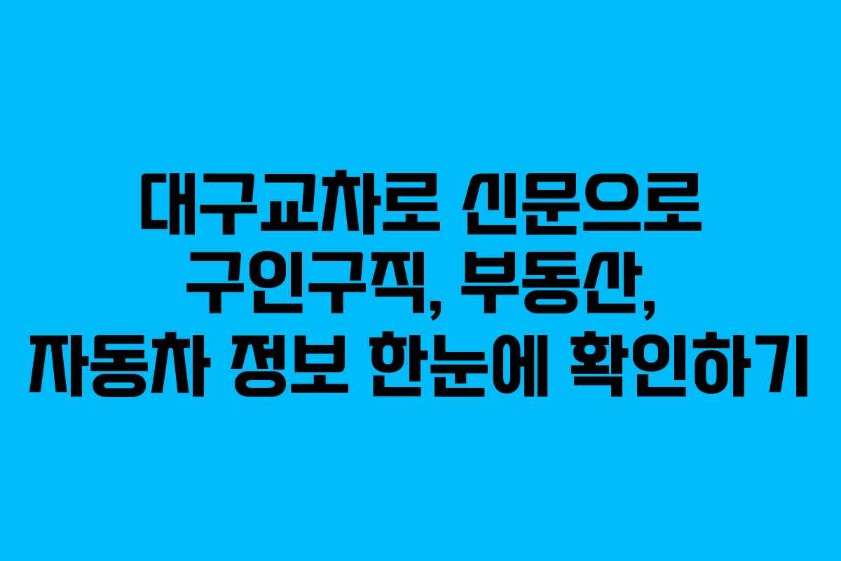 대구교차로 신문으로 구인구직, 부동산, 자동차 정보 한눈에 확인하기