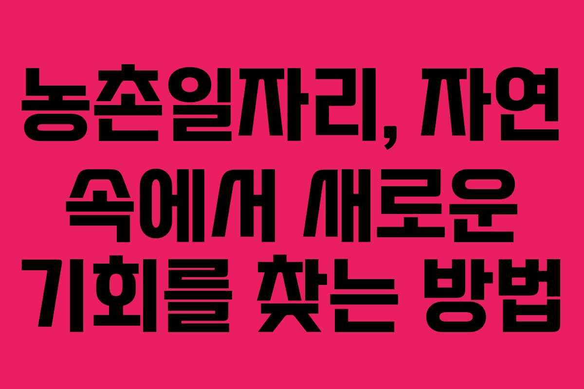 농촌일자리, 자연 속에서 새로운 기회를 찾는 방법