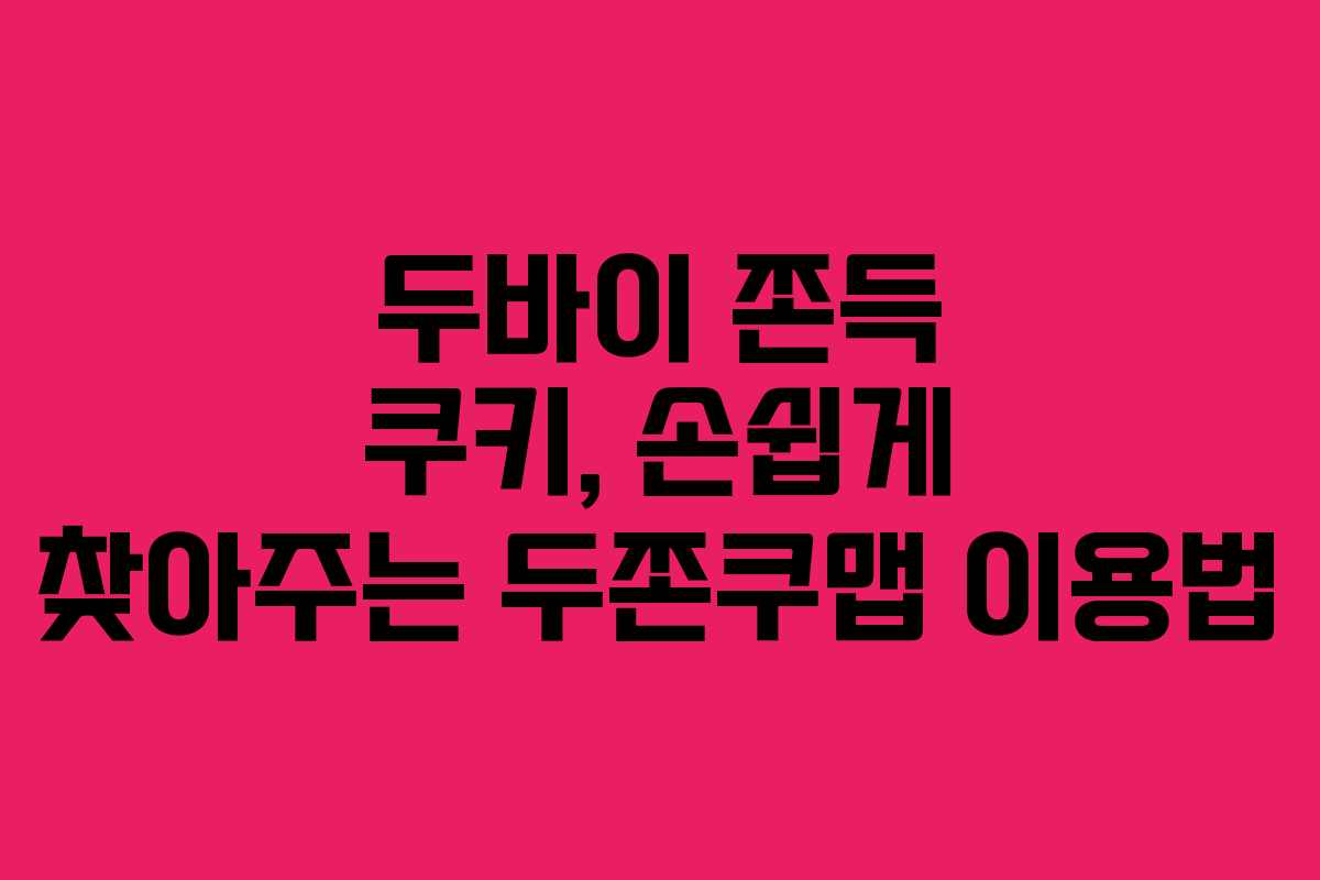두바이 쫀득 쿠키, 손쉽게 찾아주는 두쫀쿠맵 이용법